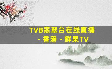 TVB翡翠台在线直播 - 香港 - 鲜果TV